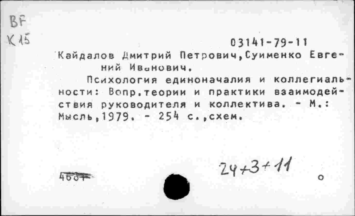 ﻿Б?
03141-79-11
Кайдалов Дмитрий Петрович,Суименко Евгений Иванович.
Психологий единоначалия и коллегиаль ности: Вопр,теории и практики взаимодействия руководителя и коллектива. - М.: Мысль,1979. “ 254 с.»схем.